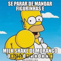 SE PARAR DE MANDAR FIGURINHAS ÉMILK SHAKE DE MORANGO 