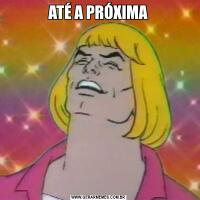 ATÉ A PRÓXIMA