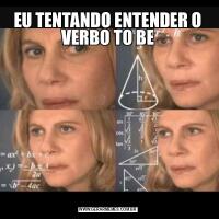 EU TENTANDO ENTENDER O VERBO TO BE