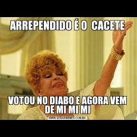 ARREPENDIDO É O  CACETEVOTOU NO DIABO E AGORA VEM DE MI MI MI
