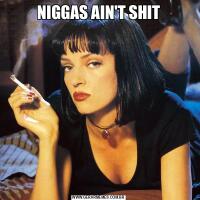 NIGGAS AIN'T SHIT