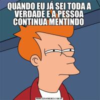 QUANDO EU JÁ SEI TODA A VERDADE E A PESSOA CONTINUA MENTINDO 