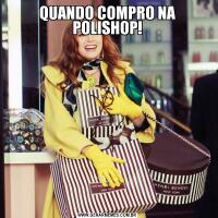 QUANDO COMPRO NA POLISHOP!