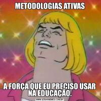 METODOLOGIAS ATIVASA FORÇA QUE EU PRECISO USAR NA EDUCAÇÃO.