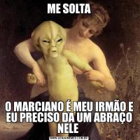 ME SOLTAO MARCIANO É MEU IRMÃO E EU PRECISO DA UM ABRAÇO NELE 