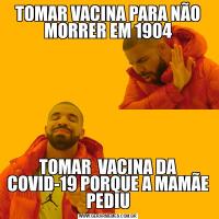TOMAR VACINA PARA NÃO MORRER EM 1904TOMAR  VACINA DA COVID-19 PORQUE A MAMÃE PEDIU