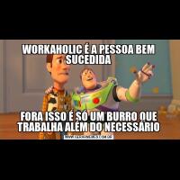 WORKAHOLIC É A PESSOA BEM SUCEDIDAFORA ISSO É SÓ UM BURRO QUE TRABALHA ALÉM DO NECESSÁRIO