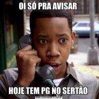 OI SÓ PRA AVISAR HOJE TEM PG NO SERTÃO 