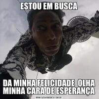 ESTOU EM BUSCADA MINHA FELICIDADE  OLHA MINHA CARA DE ESPERANÇA