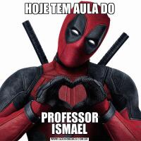HOJE TEM AULA DO
PROFESSOR
ISMAEL