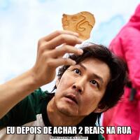 EU DEPOIS DE ACHAR 2 REAIS NA RUA