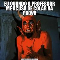EU QUANDO O PROFESSOR ME ACUSA DE COLAR NA PROVA