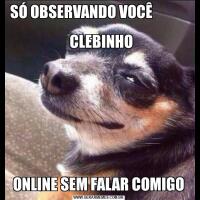 SÓ OBSERVANDO VOCÊ                                                                               CLEBINHO ONLINE SEM FALAR COMIGO