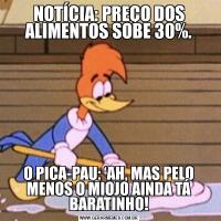NOTÍCIA: PREÇO DOS ALIMENTOS SOBE 30%.O PICA-PAU: ‘AH, MAS PELO MENOS O MIOJO AINDA TÁ BARATINHO!