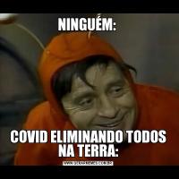 NINGUÉM: COVID ELIMINANDO TODOS NA TERRA: