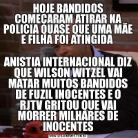 HOJE BANDIDOS COMEÇARAM ATIRAR NA POLICIA QUASE QUE UMA MÃE E FILHA FOI ATINGIDA ANISTIA INTERNACIONAL DIZ QUE WILSON WITZEL VAI MATAR MUITOS BANDIDOS DE FUZIL INOCENTES E O RJTV GRITOU QUE VAI MORRER MILHARES DE INOCENTES