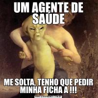UM AGENTE DE SAÚDEME SOLTA, TENHO QUE PEDIR MINHA FICHA A !!!