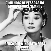 7 MILHÕES DE PESSOAS NO MUNDO E VOCÊ SEMPREPENSA QUE A INDIRETA É PRA VOCÊ 