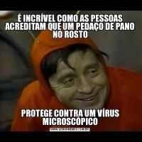 É INCRÍVEL COMO AS PESSOAS ACREDITAM QUE UM PEDAÇO DE PANO NO ROSTOPROTEGE CONTRA UM VÍRUS MICROSCÓPICO