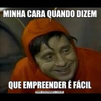 MINHA CARA QUANDO DIZEMQUE EMPREENDER É FÁCIL
