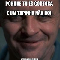 PORQUE TU ÉS GOSTOSA 

E UM TAPINHA NÃO DOI 