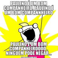 PAULINO É UM BOM COMPANHEIRO, PAULINO É UM BOM COMPANNHEIROPAULINO É UM BOM COMPANHEIROOOO , NINGUEM PODE NEGAR...
