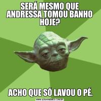 SERÁ MESMO QUE ANDRESSA TOMOU BANHO HOJE? ACHO QUE SÓ LAVOU O PÉ.