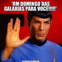 *UM DOMINGO DAS GALÁXIAS PARA VOCÊ!!!!!*