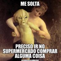 ME SOLTAPRECISO IR NO SUPERMERCADO COMPRAR ALGUMA COISA