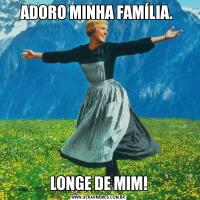 ADORO MINHA FAMÍLIA. LONGE DE MIM!