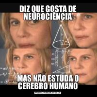 DIZ QUE GOSTA DE NEUROCIÊNCIAMAS NÃO ESTUDA O CÉREBRO HUMANO