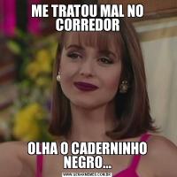 ME TRATOU MAL NO CORREDOROLHA O CADERNINHO NEGRO...
