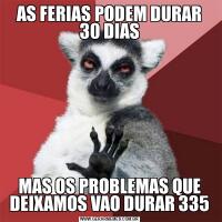 AS FERIAS PODEM DURAR 30 DIASMAS OS PROBLEMAS QUE DEIXAMOS VAO DURAR 335