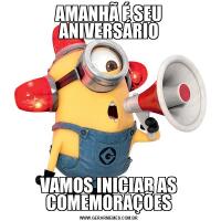 AMANHÃ É SEU ANIVERSÁRIOVAMOS INICIAR AS COMEMORAÇÕES