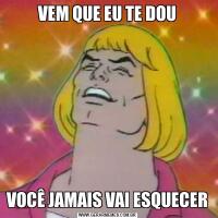 VEM QUE EU TE DOUVOCÊ JAMAIS VAI ESQUECER