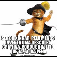 SE FOR XINGAR, PELO MENOS INVENTA UMA DESCULPA CRIATIVA, PORQUE DO JEITO QUE TÁ, SÓ DÁ PENA