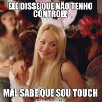 ELE DISSE QUE NÃO TENHO CONTROLEMAL SABE QUE SOU TOUCH