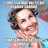 COMO SUA MÃE VAI FICAR QUANDO GANHARUMA SEMIJOIA DA LUIZA MARIA