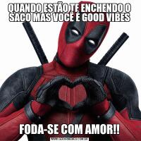 QUANDO ESTÃO TE ENCHENDO O SACO MAS VOCÊ É GOOD VIBESFODA-SE COM AMOR!!