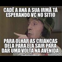 CADÊ A ANA A SUA IRMÃ TÁ ESPERANDO VC NO SITIOPARA OLHAR AS CRIANÇAS DELA PARA ELA SAIR PARA DAR UMA VOLTA NA AVENIDA 