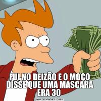FUI NO DEIZÃO E O MOÇO DISSE QUE UMA MASCARA ERA 30 