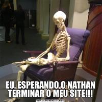 EU, ESPERANDO O NATHAN TERMINAR O MEU SITE!!!
