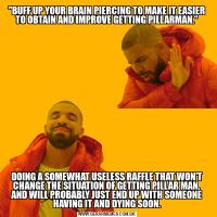 "BUFF UP YOUR BRAIN PIERCING TO MAKE IT EASIER TO OBTAIN AND IMPROVE GETTING PILLARMAN."DOING A SOMEWHAT USELESS RAFFLE THAT WON'T CHANGE THE SITUATION OF GETTING PILLAR MAN, AND WILL PROBABLY JUST END UP WITH SOMEONE HAVING IT AND DYING SOON.