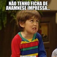 NÃO TENHO FICHA DE ANAMNESE IMPRESSA...
