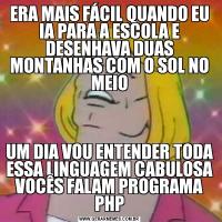 ERA MAIS FÁCIL QUANDO EU IA PARA A ESCOLA E DESENHAVA DUAS MONTANHAS COM O SOL NO MEIOUM DIA VOU ENTENDER TODA ESSA LINGUAGEM CABULOSA VOCÊS FALAM PROGRAMA PHP