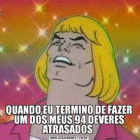 QUANDO EU TERMINO DE FAZER UM DOS MEUS 94 DEVERES ATRASADOS 