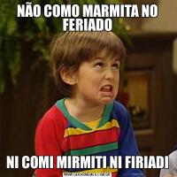 NÃO COMO MARMITA NO FERIADONI COMI MIRMITI NI FIRIADI