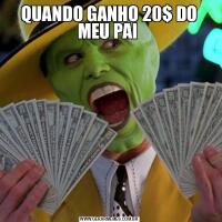 QUANDO GANHO 20$ DO MEU PAI 