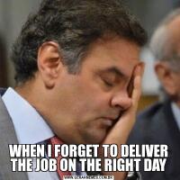 WHEN I FORGET TO DELIVER THE JOB ON THE RIGHT DAY