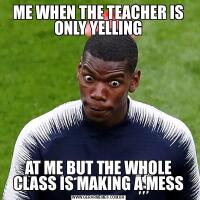 ME WHEN THE TEACHER IS ONLY YELLINGAT ME BUT THE WHOLE CLASS IS MAKING A MESS